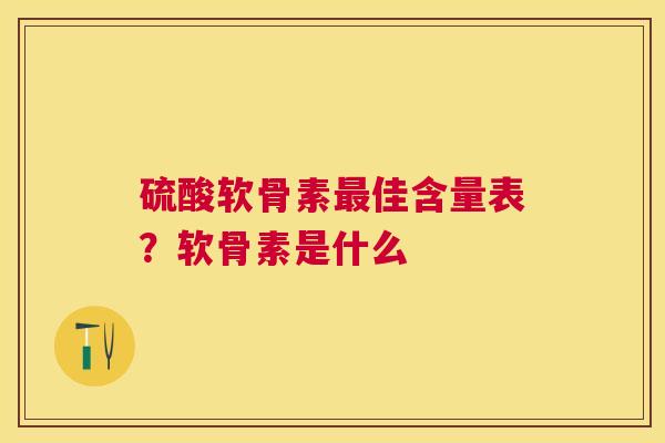 硫酸软骨素最佳含量表？软骨素是什么