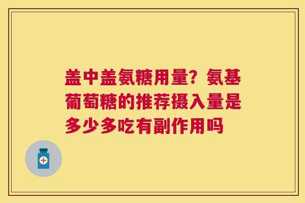 盖中盖氨糖用量？氨基葡萄糖的推荐摄入量是多少多吃有副作用吗