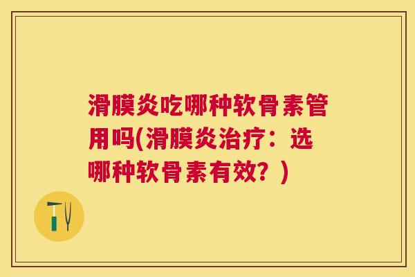 滑膜炎吃哪种软骨素管用吗(滑膜炎治疗：选哪种软骨素有效？)