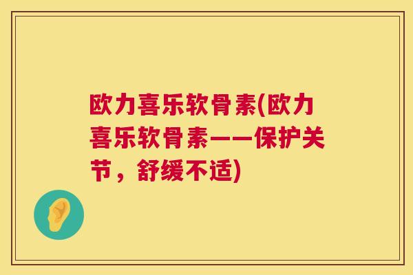 欧力喜乐软骨素(欧力喜乐软骨素——保护关节，舒缓不适)