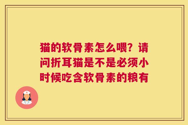 猫的软骨素怎么喂？请问折耳猫是不是必须小时候吃含软骨素的粮有