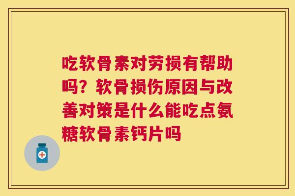 吃软骨素对劳损有帮助吗？软骨损伤原因与改善对策是什么能吃点氨糖软骨素钙片吗