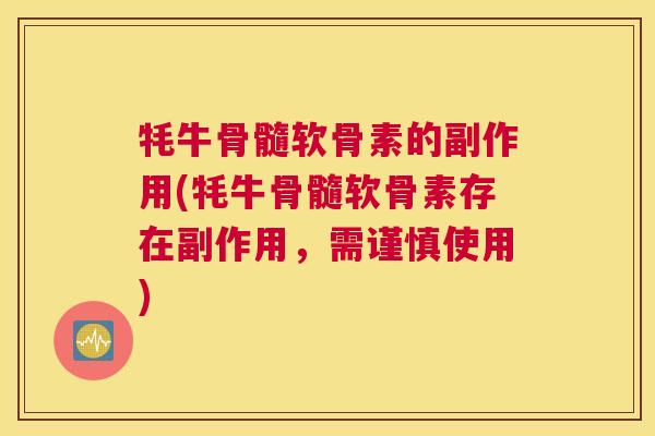 牦牛骨髓软骨素的副作用(牦牛骨髓软骨素存在副作用，需谨慎使用)
