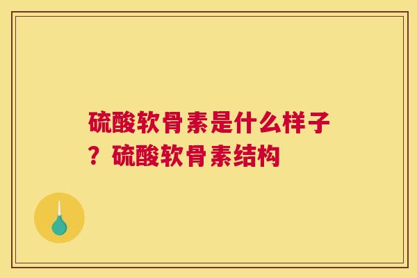硫酸软骨素是什么样子？硫酸软骨素结构