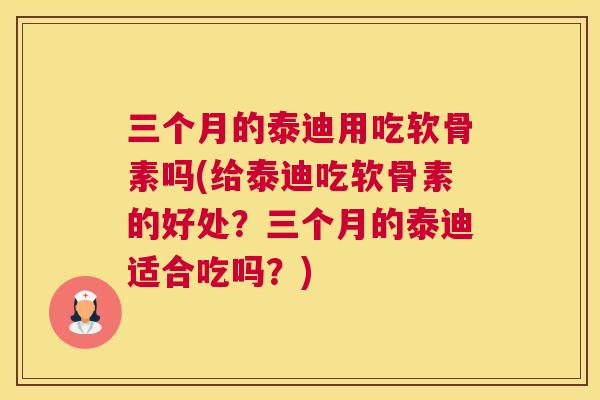 三个月的泰迪用吃软骨素吗(给泰迪吃软骨素的好处?三个月的泰迪适合吃吗?) 三个月的泰迪用吃软骨素吗(给泰迪吃软骨素的好处?三个月的泰迪适合吃吗?)