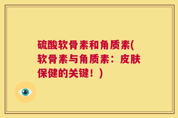 硫酸软骨素和角质素(软骨素与角质素：皮肤保健的关键！)