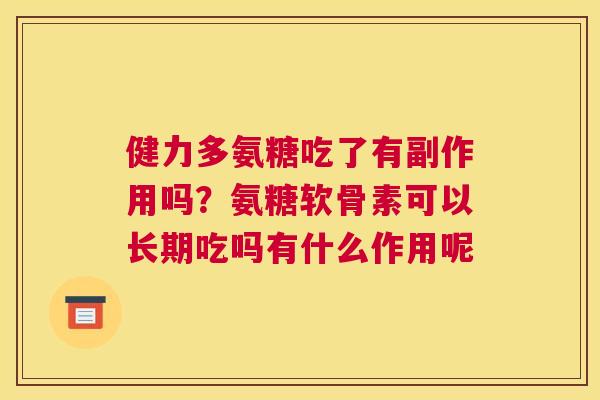 健力多氨糖吃了有副作用吗？氨糖软骨素可以长期吃吗有什么作用呢