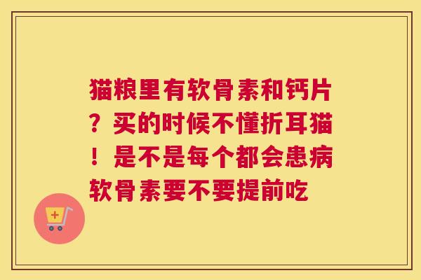 猫粮里有软骨素和钙片？买的时候不懂折耳猫！是不是每个都会患软骨素要不要提前吃