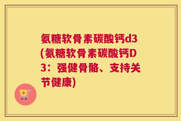 氨糖软骨素碳酸钙d3(氨糖软骨素碳酸钙D3：强健骨骼、支持关节健康)