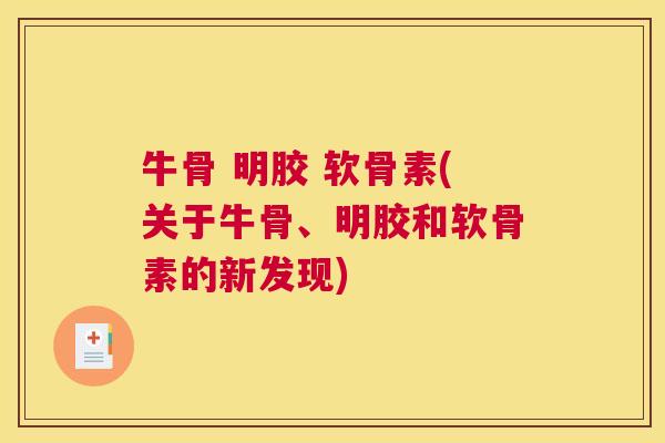 牛骨 明胶 软骨素(关于牛骨、明胶和软骨素的新发现)