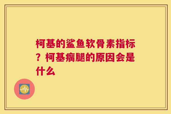 柯基的鲨鱼软骨素指标？柯基瘸腿的原因会是什么