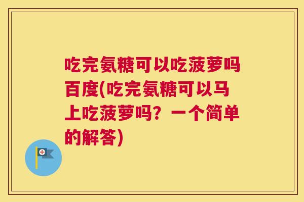 吃完氨糖可以吃菠萝吗百度(吃完氨糖可以马上吃菠萝吗？一个简单的解答)