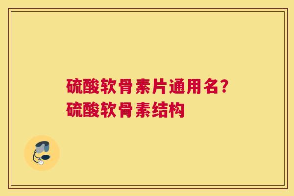 硫酸软骨素片通用名？硫酸软骨素结构
