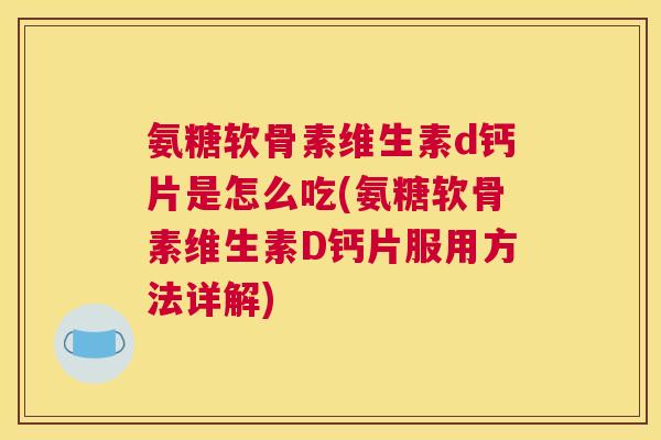 氨糖软骨素维生素d钙片是怎么吃(氨糖软骨素维生素D钙片服用方法详解) 氨糖软骨素维生素d钙片是怎么吃(氨糖软骨素维生素D钙片服用方法详解)