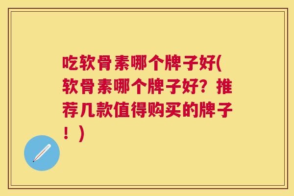 吃软骨素哪个牌子好(软骨素哪个牌子好？推荐几款值得购买的牌子！)