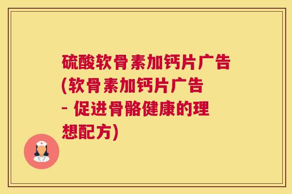 硫酸软骨素加钙片广告(软骨素加钙片广告 - 促进骨骼健康的理想配方)