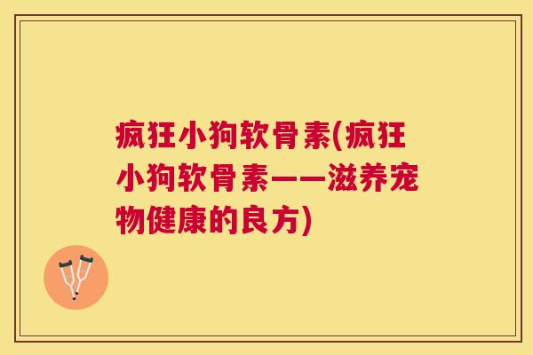疯狂小狗软骨素(疯狂小狗软骨素——滋养宠物健康的良方)