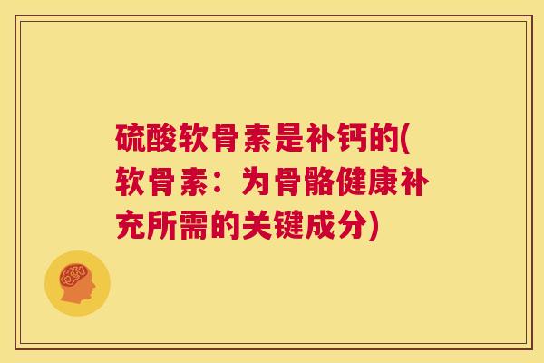 硫酸软骨素是补钙的(软骨素:为骨骼健康补充所需的关键成分) 硫酸软骨素是补钙的(软骨素:为骨骼健康补充所需的关键成分)