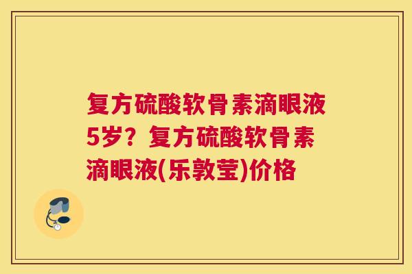 复方硫酸软骨素滴眼液5岁？复方硫酸软骨素滴眼液(乐敦莹)价格