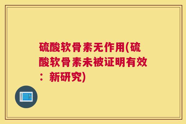 硫酸软骨素无作用(硫酸软骨素未被证明有效：新研究)