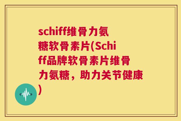 schiff维骨力氨糖软骨素片(Schiff品牌软骨素片维骨力氨糖,助力关节健康) schiff维骨力氨糖软骨素片(Schiff品牌软骨素片维骨力氨糖,助力关节健康)