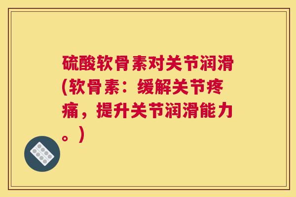 硫酸软骨素对关节润滑(软骨素：缓解关节疼痛，提升关节润滑能力。)