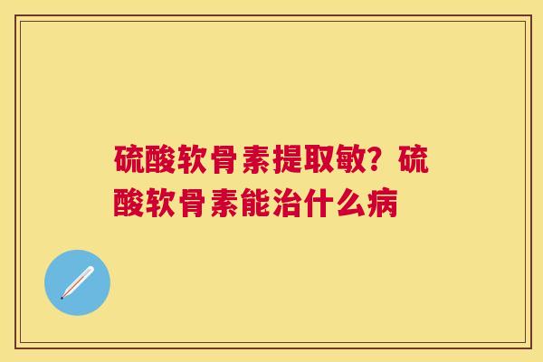 硫酸软骨素提取敏？硫酸软骨素能治什么病