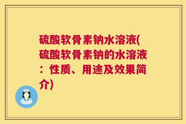 硫酸软骨素钠水溶液(硫酸软骨素钠的水溶液：性质、用途及效果简介)