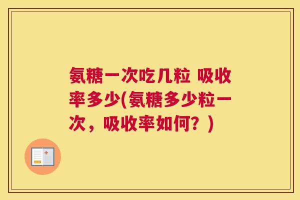 氨糖一次吃几粒 吸收率多少(氨糖多少粒一次，吸收率如何？)