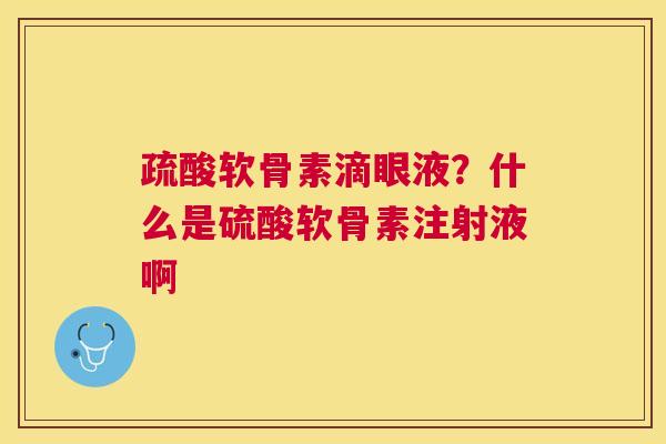 疏酸软骨素滴眼液?什么是硫酸软骨素注射液啊