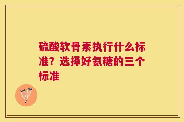 硫酸软骨素执行什么标准？选择好氨糖的三个标准