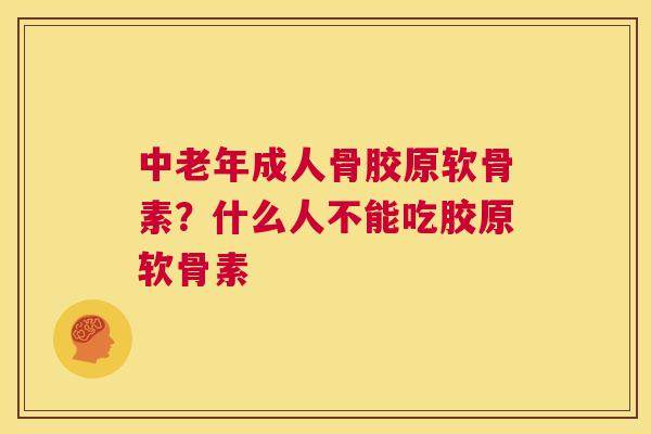 中老年成人骨胶原软骨素？什么人不能吃胶原软骨素