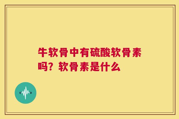 牛软骨中有硫酸软骨素吗？软骨素是什么