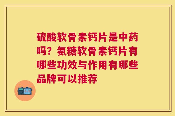 硫酸软骨素钙片是中药吗？氨糖软骨素钙片有哪些功效与作用有哪些品牌可以推荐