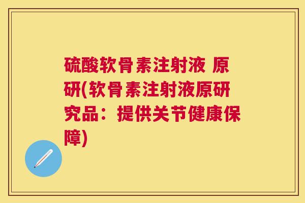 硫酸软骨素注射液 原研(软骨素注射液原研究品：提供关节健康保障)