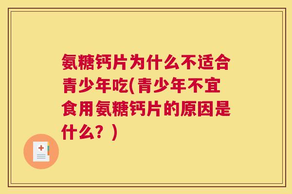 氨糖钙片为什么不适合青少年吃(青少年不宜食用氨糖钙片的原因是什么？)