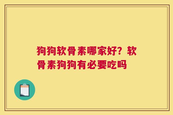 狗狗软骨素哪家好？软骨素狗狗有必要吃吗
