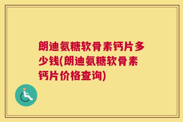 朗迪氨糖软骨素钙片多少钱(朗迪氨糖软骨素钙片价格查询)
