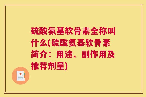 硫酸氨基软骨素全称叫什么(硫酸氨基软骨素简介：用途、副作用及推荐剂量)