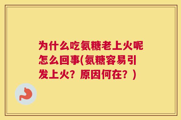 为什么吃氨糖老上火呢怎么回事(氨糖容易引发上火？原因何在？)