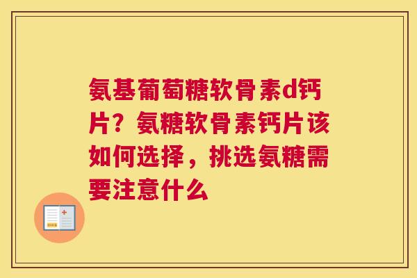 氨基葡萄糖软骨素d钙片？氨糖软骨素钙片该如何选择，挑选氨糖需要注意什么