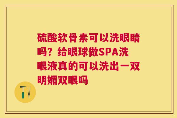 硫酸软骨素可以洗眼睛吗？给眼球做SPA洗眼液真的可以洗出一双明媚双眼吗