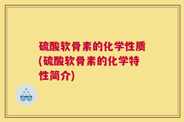 硫酸软骨素的化学性质(硫酸软骨素的化学特性简介)