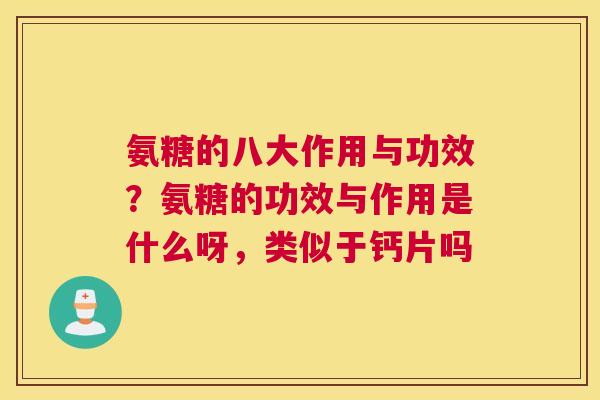 氨糖的八大作用与功效？氨糖的功效与作用是什么呀，类似于钙片吗