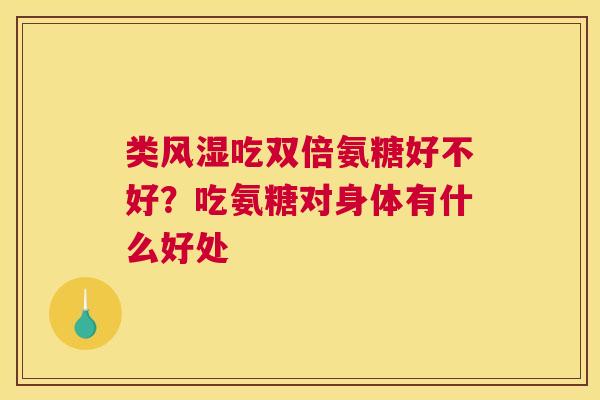 类风湿吃双倍氨糖好不好？吃氨糖对身体有什么好处
