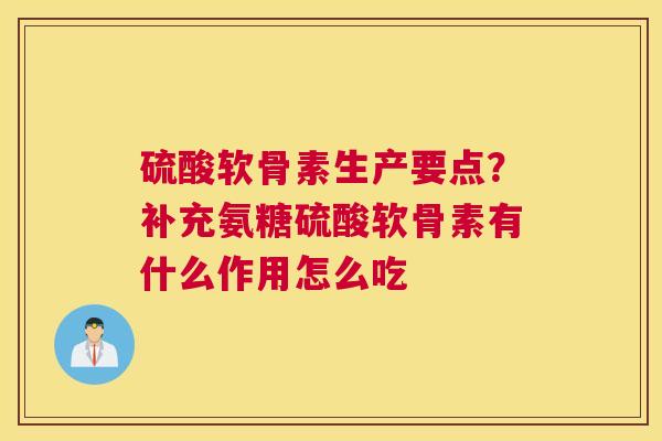 硫酸软骨素生产要点？补充氨糖硫酸软骨素有什么作用怎么吃
