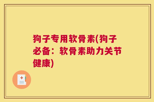 狗子专用软骨素(狗子必备：软骨素助力关节健康)