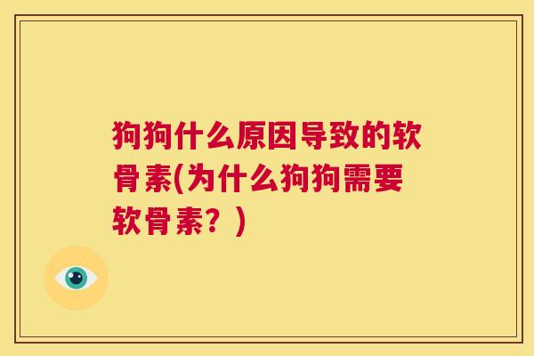 狗狗什么原因导致的软骨素(为什么狗狗需要软骨素?)