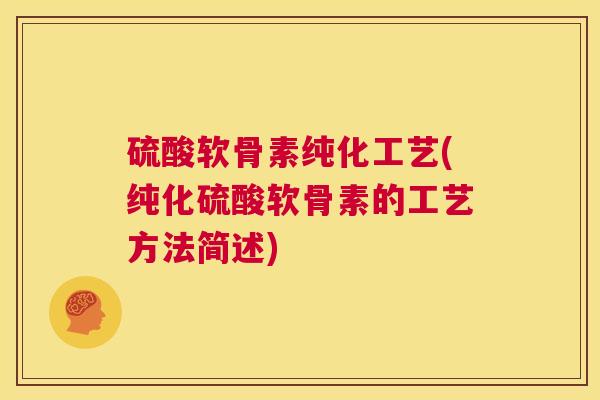硫酸软骨素纯化工艺(纯化硫酸软骨素的工艺方法简述)
