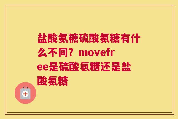 盐酸氨糖硫酸氨糖有什么不同？movefree是硫酸氨糖还是盐酸氨糖